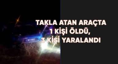 Takla atan araçta 1 kişi öldü 3 kişi yaralandı