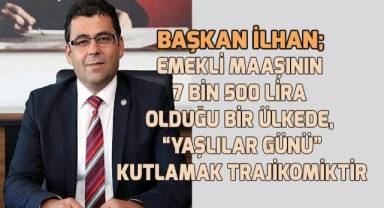 Başkan İlhan; Yaşlılarımızı çaresizliğe iten bir ülkede, 