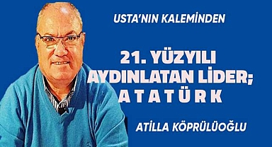 21. YÜZYILI AYDINLATAN LİDER; ATATÜRK