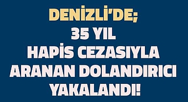 35 Yıl Hapis Cezasıyla Aranan Dolandırıcı Yakalandı!