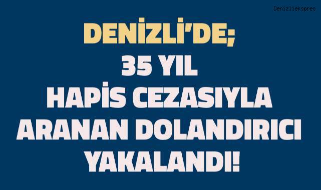 35 Yıl Hapis Cezasıyla Aranan Dolandırıcı Yakalandı!