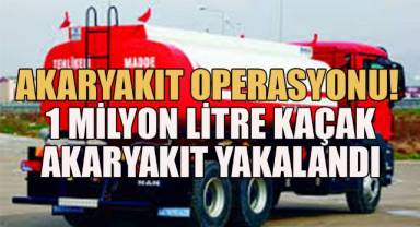 Akaryakıt Operasyonu; 1 Milyon Litre Kaçak Akaryakıt Yakalandı