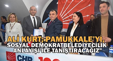 Ali Kurt; Pamukkale'yi layık olduğu sosyal demokrat belediyecilik anlayışı ile tanıştıracağız