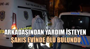 Arkadaşından yardım isteyen şahıs evinde ölü bulundu
