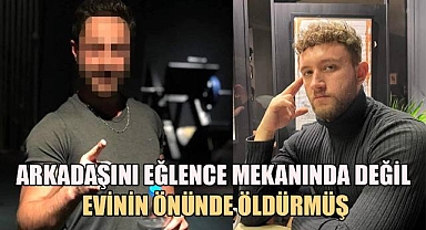 Arkadaşını eğlence mekanında değil evinin önünde öldürmüş