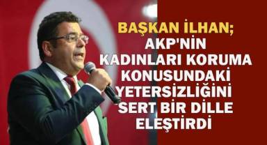Başkan İlhan; AKP'nin Kadınları Koruma Konusundaki Yetersizliğini Sert Bir Şekilde Eleştirdi