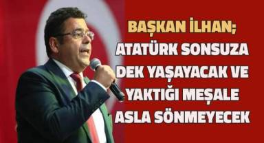 Başkan İlhan; Atatürk sonsuza dek yaşayacak ve yaktığı meşale asla sönmeyecek