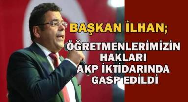 Başkan İlhan; öğretmenlerimizin hakları AKP iktidarında gasp edildi