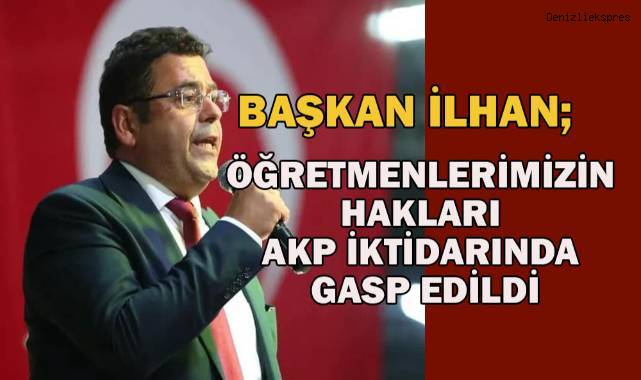 Başkan İlhan; öğretmenlerimizin hakları AKP iktidarında gasp edildi