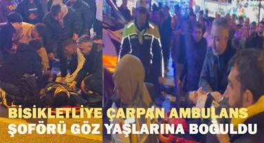 Bisikletliye çarpan ambulans şoförü göz yaşlarına boğuldu