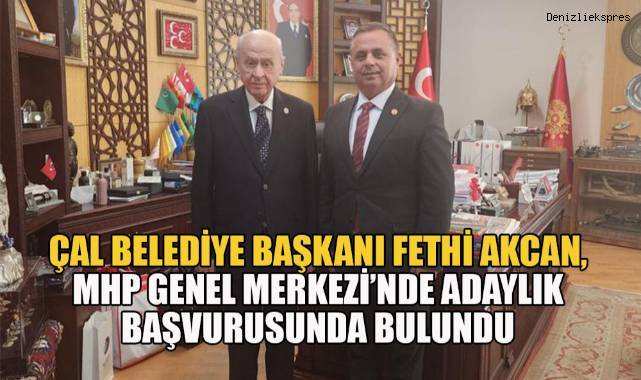 Çal Belediye Başkanı Fethi Akcan, MHP Genel Merkezi'nde adaylık başvurusunda bulundu
