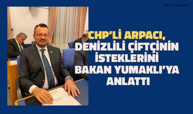 CHP’Lİ ARPACI, DENİZLİLİ ÇİFTÇİNİN İSTEKLERİNİ BAKAN YUMAKLI’YA ANLATTI