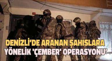 Denizli’de aranan şahıslara yönelik 'Çember' operasyonu’