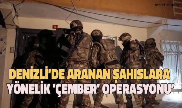 Denizli’de aranan şahıslara yönelik 'Çember' operasyonu’