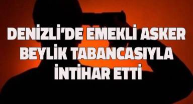 Denizli'de emekli asker beylik tabancasıyla intihar etti