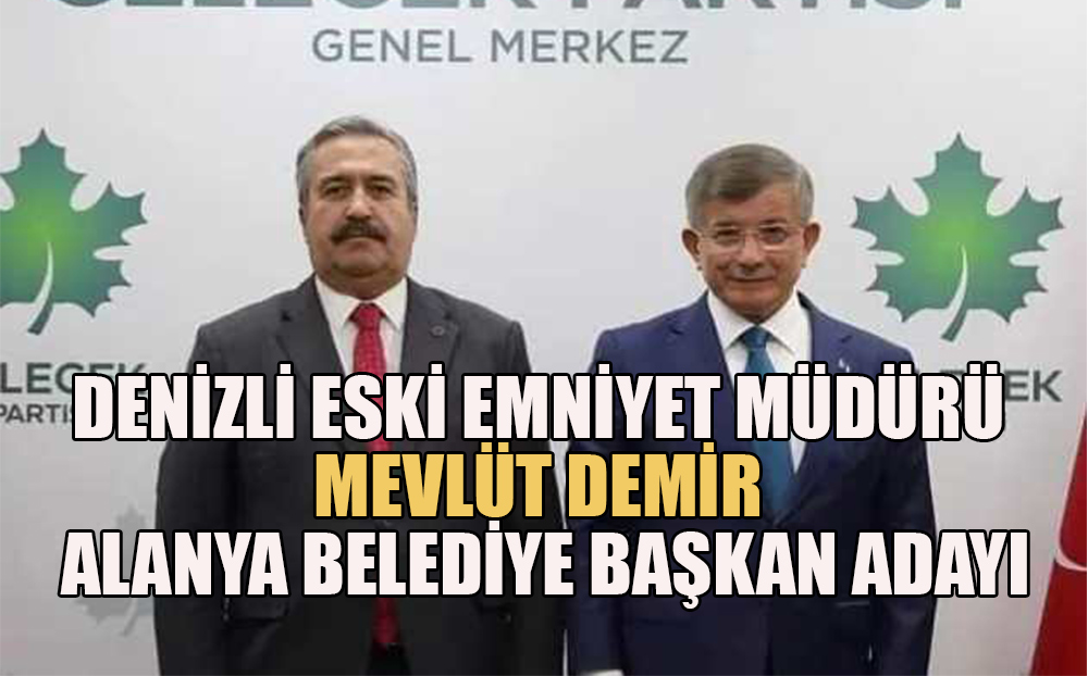 Denizli Eski Emniyet Müdürü Mevlüt Demir Alanya belediye başkan adayı oldu