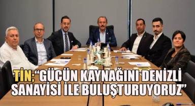 Denizli Milletvekili Şahin Tin; “Gücün Kaynağını Denizli Sanayisi ile Buluşturuyoruz”