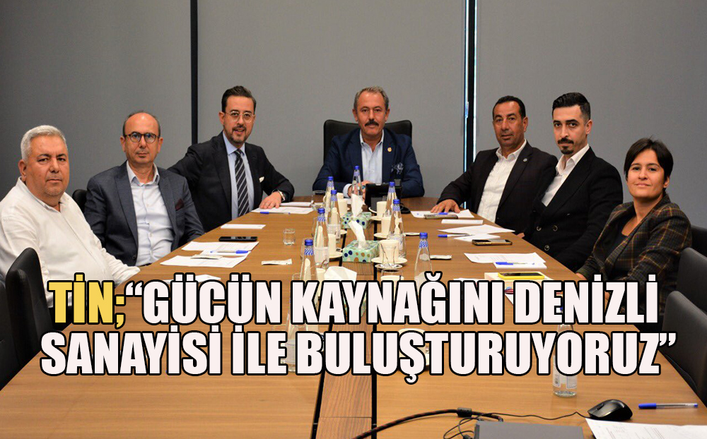 Denizli Milletvekili Şahin Tin; “Gücün Kaynağını Denizli Sanayisi ile Buluşturuyoruz” 