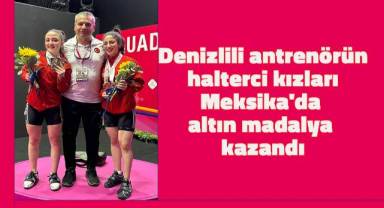 Denizlili antrenörün halterci kızları Meksika'da altın madalya kazandı