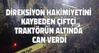 Direksiyon hakimiyetini kaybeden çiftçi traktörün altında can verdi
