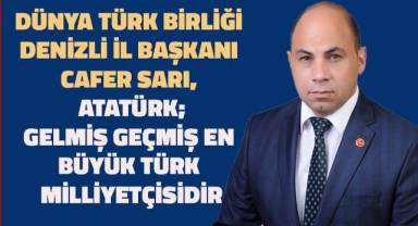 Dünya Türk Birliği Denizli İl Başkanı Cafer Sarı, Gazi Mustafa Kemal Atatürk; Gelmiş Geçmiş En Büyük Türk Milliyetçisidir