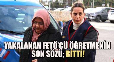 FETÖ'cü öğretmenin 6 yıllık firarındaki son sözü 'bitti' oldu