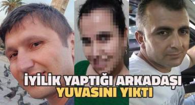İyilik yapmak için evine aldığı arkadaşı yuvasını yıktı