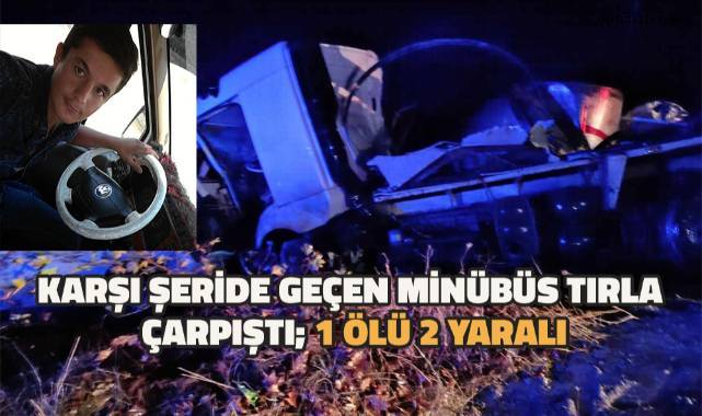 Karşı şeride geçen minibüs tırla çarpıştı: 1 ölü, 2 yaralı