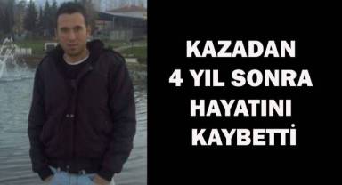 Kazadan 4 yıl sonra hayatını kaybetti