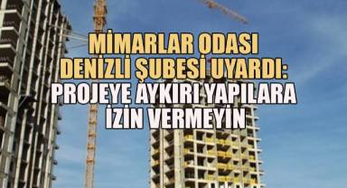 Mimarlar Odası Denizli Şubesi Uyardı: Projeye Aykırı Yapılara İzin Vermeyin