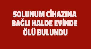 Solunum cihazına bağlı halde evinde ölü bulundu
