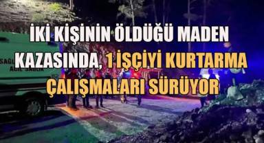2 kişinin öldüğü maden kazasında 1 işçiyi kurtarma çalışmaları sürüyor