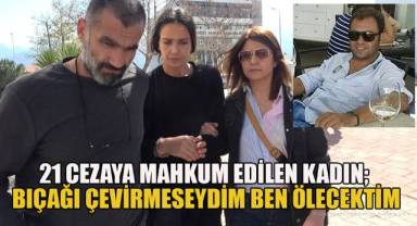 21 yıl cezaya çarptırılan kadının son sözü 'Bıçağı çevirmeseydim ben ölecektim' oldu