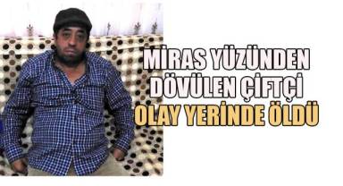3'ü kadın 5 kişinin miras yüzünden dövdüğü çiftçi olay yerinde öldü