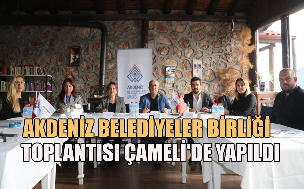 Akdeniz Belediyeler Birliği yuvarlak masa toplantısı Çameli'nde yapıldı