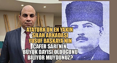 Atatürk'ün en yakın silah arkadaşı Yusuf Başkaya'nın, Cafer Sarı'nın büyük dayısı olduğunu biliyor muydunuz?