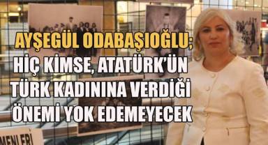 Ayşegül Odabaşıoğlu; Hiç kimse Atatürk'ün Türk kadınına verdiği önemi yok edemeyecek