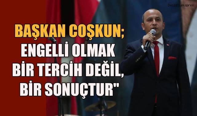 Başkan Coşkun; Engelli Olmak Bir Tercih Değil, Bir Sonuçtur