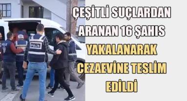 Çeşitli suçlardan aranan 16 şahıs yakalanarak cezaevine teslim edildi