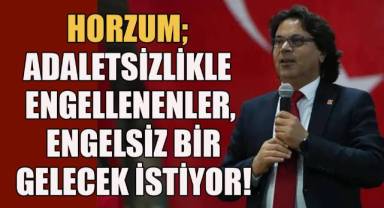 CHP İl Başkanı Horzum; Adaletsizlikle Engellenenler, Engelsiz Bir Gelecek İstiyor!