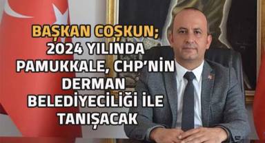 CHP Pamukkale İlçe Başkanı Coşkun: “2024’te Pamukkale CHP’nin yönetimi ile tanışacak”