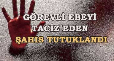 Görevli ebeyi taciz eden şahıs tutuklandı
