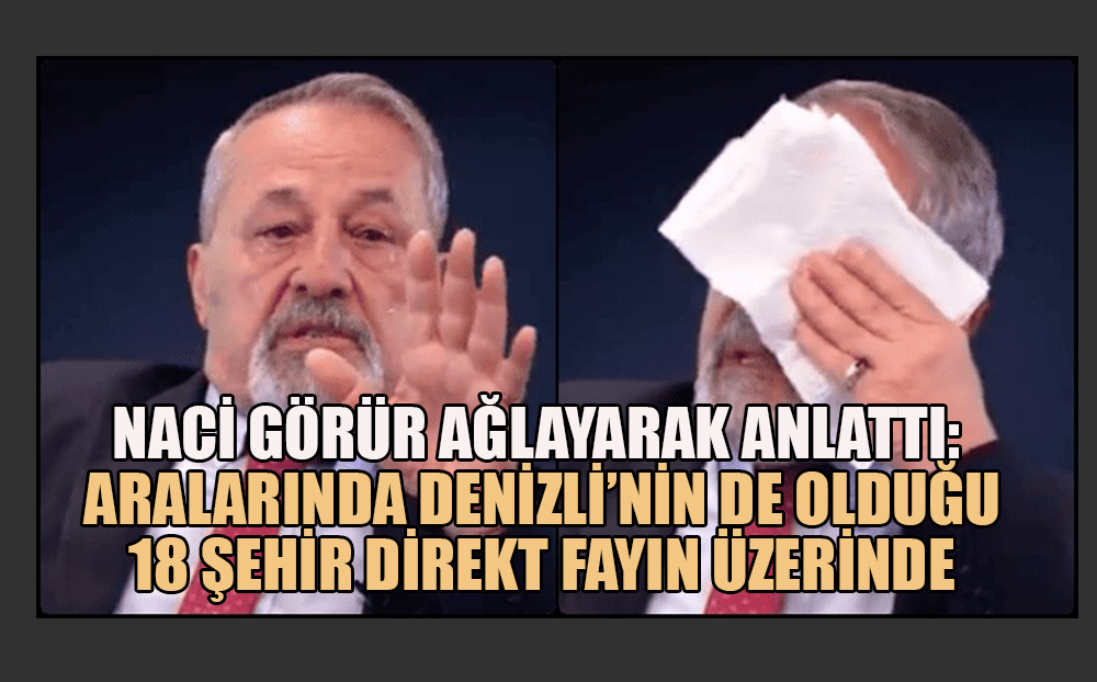 Naci Görür ağlayarak anlattı: Aralarında Denizli'nin de olduğu18 şehir direkt fayın üzerinde