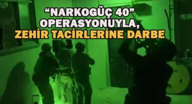 “NARKOGÜÇ-40” Operasyonuyla zehir tacirlerine operasyon