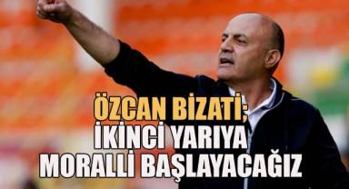 Özcan Bizati; İkici Yarıya moralli başlayacağız