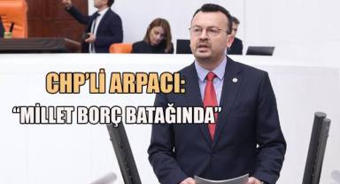 Şeref Arpacı; Yurttaşın, kobinin, çiftçinin borcu artıyor