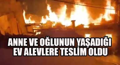 Anne ve oğlunun yaşadığı ev alevlere teslim oldu