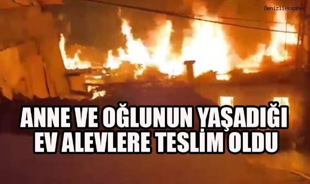 Anne ve oğlunun yaşadığı ev alevlere teslim oldu