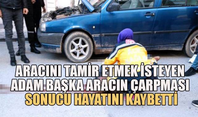 Arızalanan otomobilini tamir etmek isterken yere yığılan adama araç çarptı, ağır yaralanan adam hayatını kaybetti