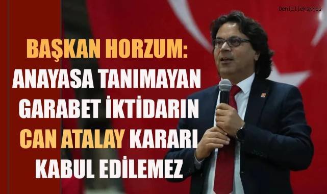 Başkan Horzum: Anayasa tanımayan garabet iktidarın Can Atalay kararı kabul edilemez
